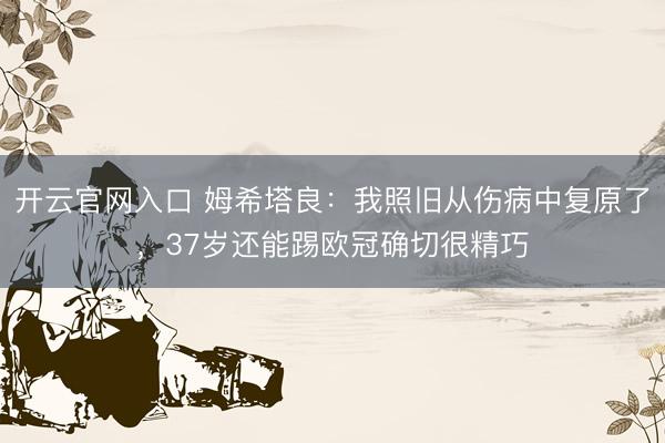 开云官网入口 姆希塔良：我照旧从伤病中复原了，37岁还能踢欧冠确切很精巧