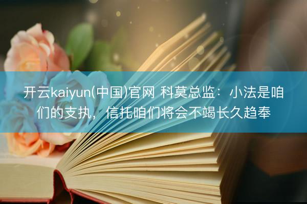 开云kaiyun(中国)官网 科莫总监：小法是咱们的支执，信托咱们将会不竭长久趋奉