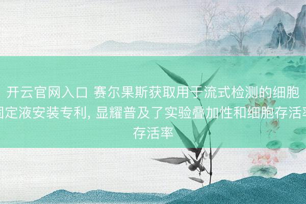 开云官网入口 赛尔果斯获取用于流式检测的细胞固定液安装专利， 显耀普及了实验叠加性和细胞存活率