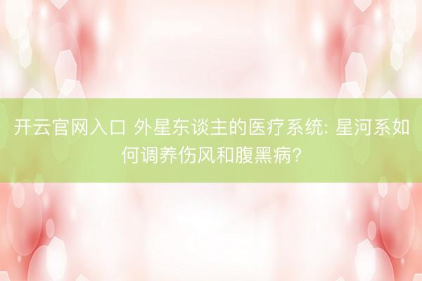 开云官网入口 外星东谈主的医疗系统: 星河系如何调养伤风和腹黑病?