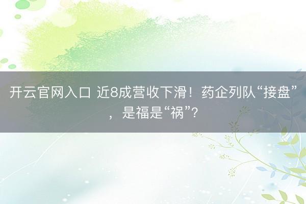 开云官网入口 近8成营收下滑！药企列队“接盘”，是福是“祸”？