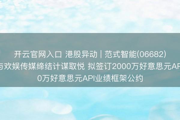 开云官网入口 港股异动 | 范式智能(06682)午前涨超4% 与欢娱传媒缔结计谋取悦 拟签订2000万好意思元API业绩框架公约