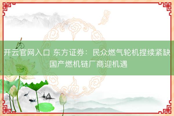 开云官网入口 东方证券：民众燃气轮机捏续紧缺 国产燃机链厂商迎机遇