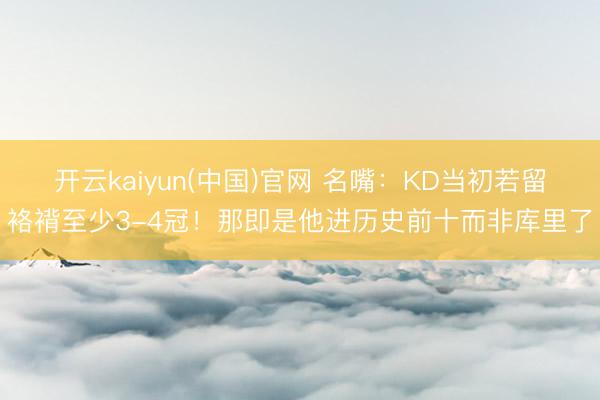 开云kaiyun(中国)官网 名嘴：KD当初若留袼褙至少3-4冠！那即是他进历史前十而非库里了