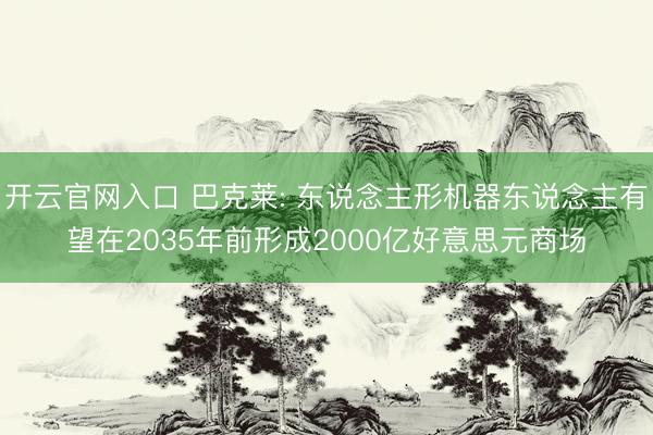 开云官网入口 巴克莱: 东说念主形机器东说念主有望在2035年前形成2000亿好意思元商场