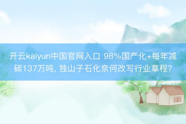 开云kaiyun中国官网入口 98%国产化+每年减碳137万吨， 独山子石化奈何改写行业章程?