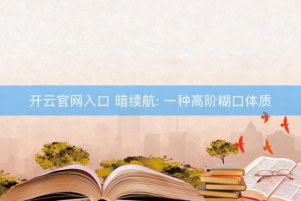 开云官网入口 暗续航: 一种高阶糊口体质