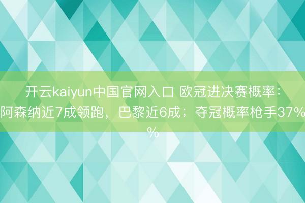 开云kaiyun中国官网入口 欧冠进决赛概率：阿森纳近7成领跑，巴黎近6成；夺冠概率枪手37%