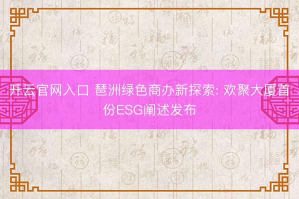 开云官网入口 琶洲绿色商办新探索: 欢聚大厦首份ESG阐述发布