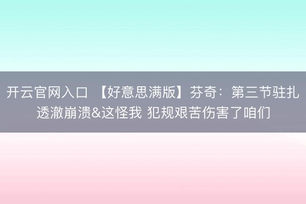 开云官网入口 【好意思满版】芬奇:第三节驻扎透澈崩溃&这怪我 犯规艰苦伤害了咱们