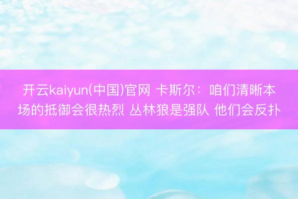 开云kaiyun(中国)官网 卡斯尔:咱们清晰本场的抵御会很热烈 丛林狼是强队 他们会反扑