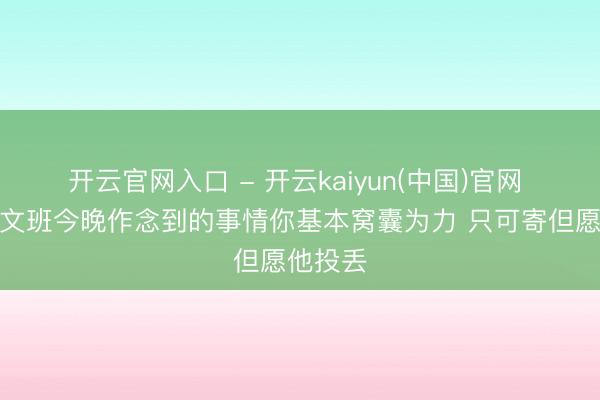 开云官网入口 - 开云kaiyun(中国)官网 华子：文班今晚作念到的事情你基本窝囊为力 只可寄但愿他投丢