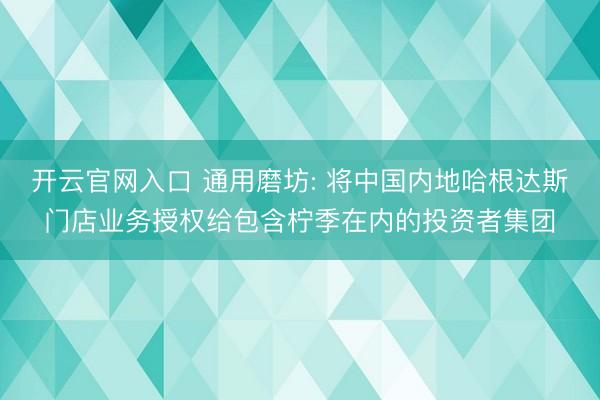 开云官网入口 通用磨坊: 将中国内地哈根达斯门店业务授权给包含柠季在内的投资者集团