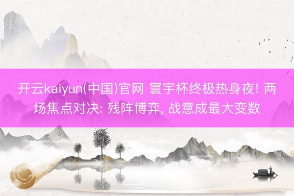 开云kaiyun(中国)官网 寰宇杯终极热身夜! 两场焦点对决: 残阵博弈， 战意成最大变数