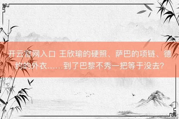 开云官网入口 王欣瑜的硬照、萨巴的项链、德约的外衣……到了巴黎不秀一把等于没去？