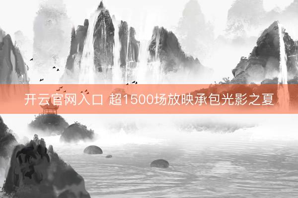 开云官网入口 超1500场放映承包光影之夏