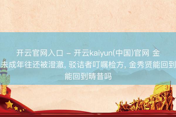 开云官网入口 - 开云kaiyun(中国)官网 金秀贤与未成年往还被澄澈， 驳诘者叮嘱检方， 金秀贤能回到畴昔吗