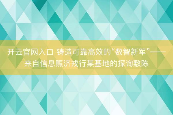 开云官网入口 铸造可靠高效的“数智新军”——来自信息赈济戎行某基地的探询敷陈