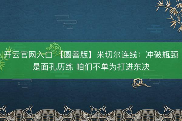 开云官网入口 【圆善版】米切尔连线：冲破瓶颈是面孔历练 咱们不单为打进东决