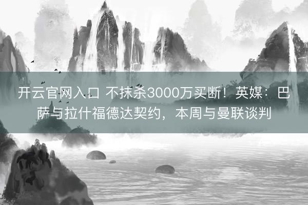 开云官网入口 不抹杀3000万买断！英媒：巴萨与