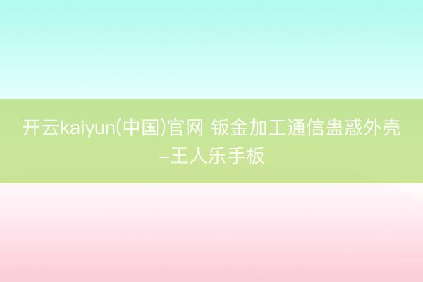 开云kaiyun(中国)官网 钣金加工通信蛊惑外壳-王人乐手板