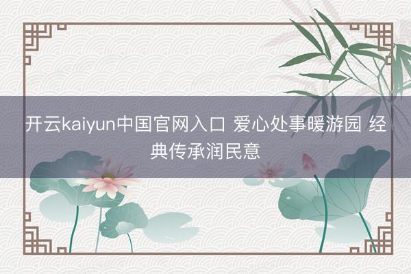 开云kaiyun中国官网入口 爱心处事暖游园 经典传承润民意