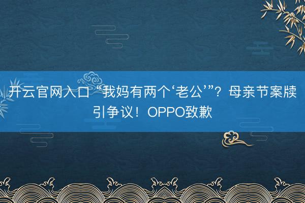 开云官网入口 “我妈有两个‘老公’”？母亲节案牍引争议！OPPO致歉