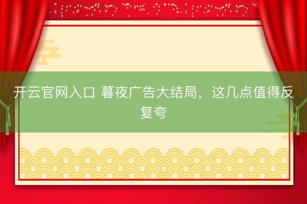 开云官网入口 暮夜广告大结局，这几点值得反复夸