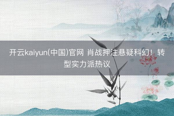 开云kaiyun(中国)官网 肖战押注悬疑科幻！转型实力派热议