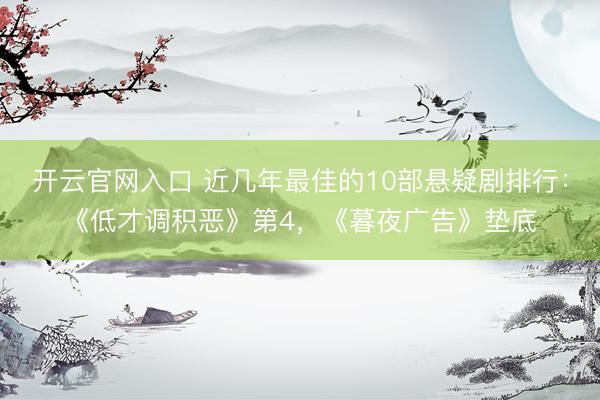 开云官网入口 近几年最佳的10部悬疑剧排行：《低才调积恶》第4，《暮夜广告》垫底