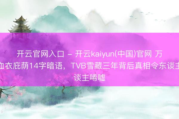 开云官网入口 - 开云kaiyun(中国)官网 万梓良血衣庇荫14字暗语,TVB雪藏三年背后真相令东谈主唏嘘