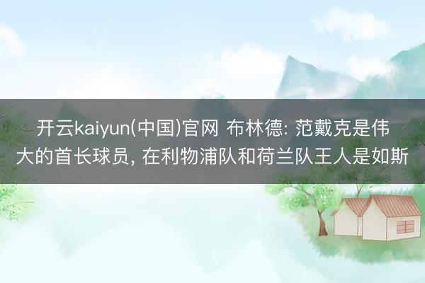 开云kaiyun(中国)官网 布林德: 范戴克是伟大的首长球员， 在利物浦队和荷兰队王人是如斯