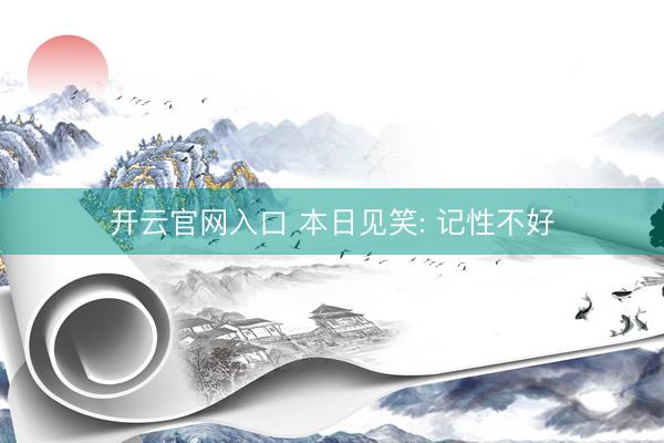 开云官网入口 本日见笑: 记性不好