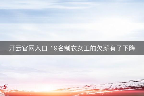 开云官网入口 19名制衣女工的欠薪有了下降