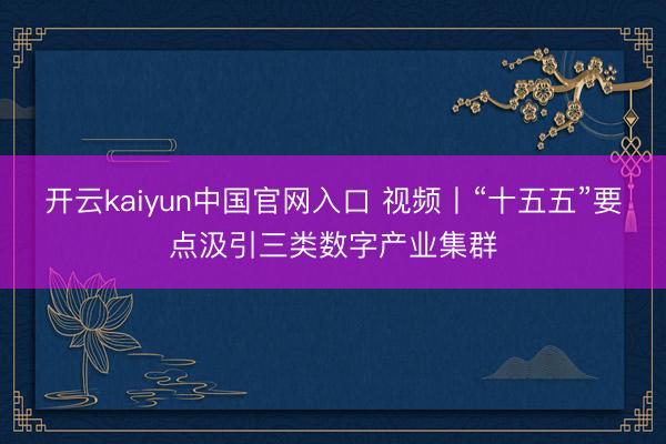 开云kaiyun中国官网入口 视频丨“十五五”要点汲引三类数字产业集群