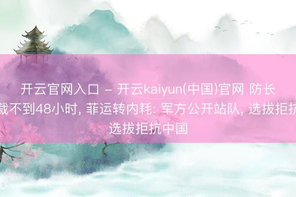 开云官网入口 - 开云kaiyun(中国)官网 防长被制裁不到48小时， 菲运转内耗: 军方公开站队， 选拔拒抗中国