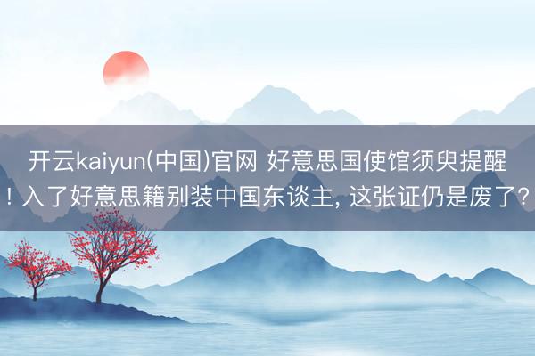 开云kaiyun(中国)官网 好意思国使馆须臾提醒! 入了好意思籍别装中国东谈主， 这张证仍是废了?