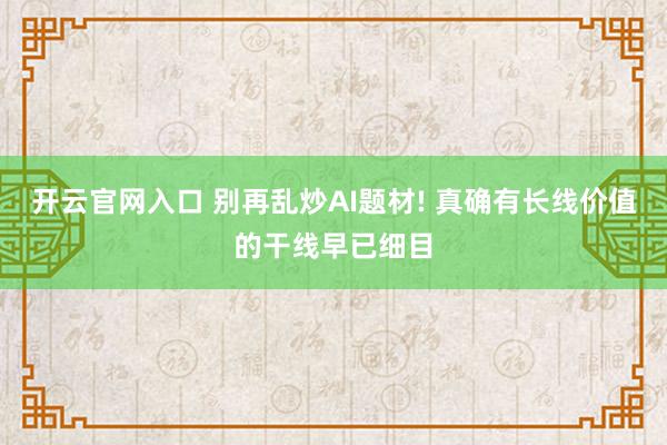开云官网入口 别再乱炒AI题材! 真确有长线价值的干线早已细目