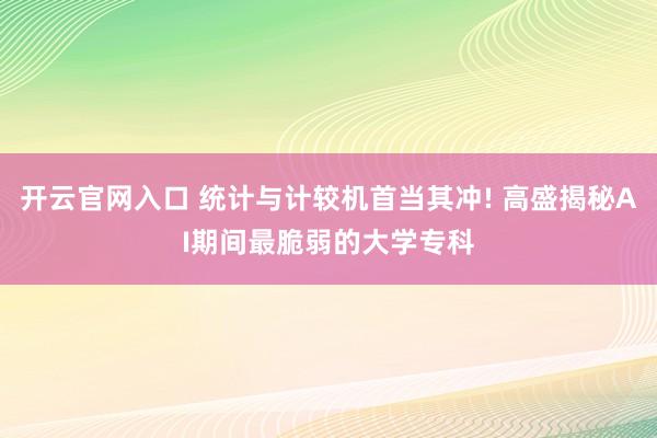 开云官网入口 统计与计较机首当其冲! 高盛揭秘AI期间最脆弱的大学专科